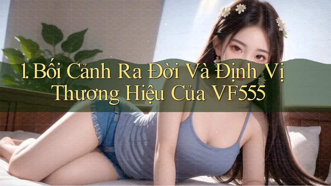 1. Bối Cảnh Ra Đời Và Định Vị Thương Hiệu Của VF555