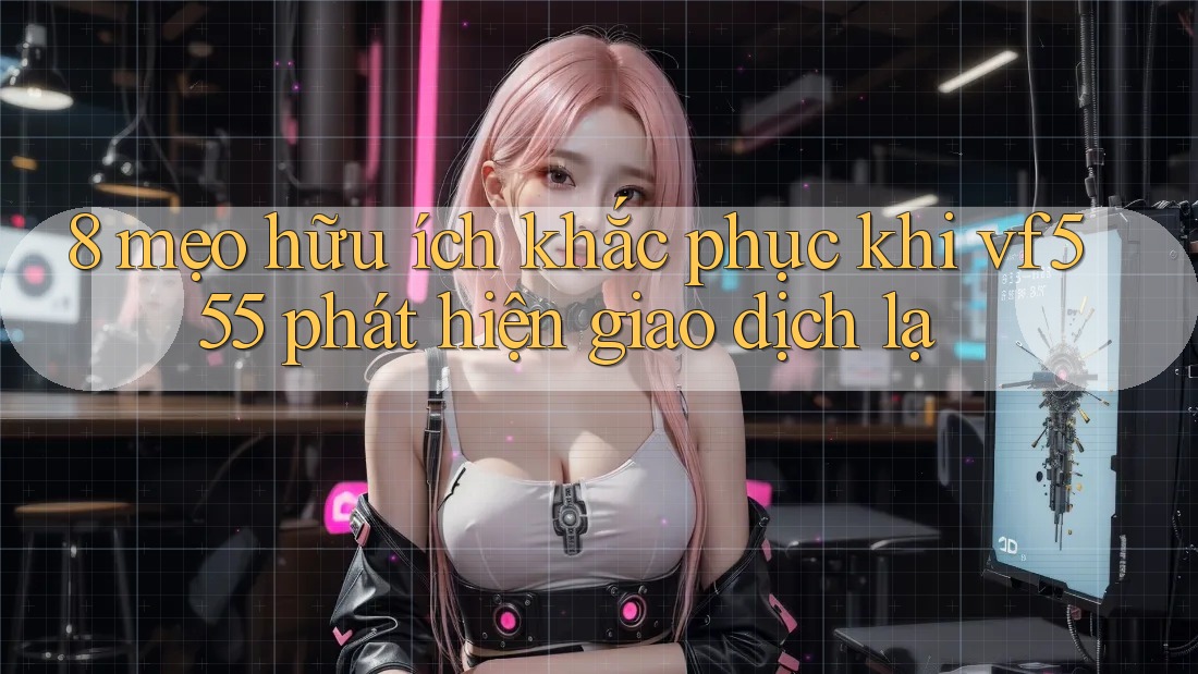 8 mẹo hữu ích khắc phục khi vf555 phát hiện giao dịch lạ 8 mẹo hữu ích khắc phục khi vf555 phát hiện giao dịch lạ