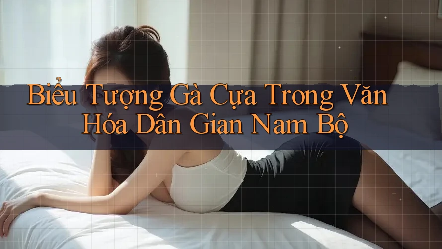 Biểu Tượng Gà Cựa Trong Văn Hóa Dân Gian Nam Bộ Biểu Tượng Gà Cựa Trong Văn Hóa Dân Gian Nam Bộ