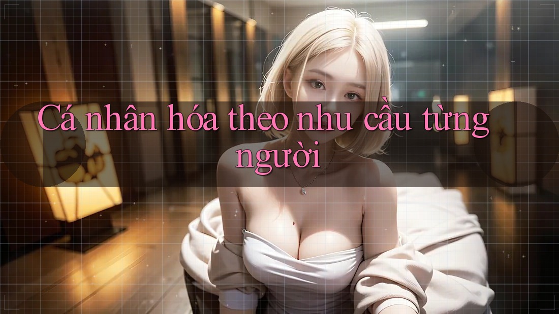 Cá nhân hóa theo nhu cầu từng người Cá nhân hóa theo nhu cầu từng người