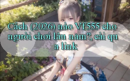 Cách (2026) nào Vf555 cho người chơi lâu năm, cài qua link