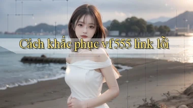 Cách khắc phục vf555 link lỗi