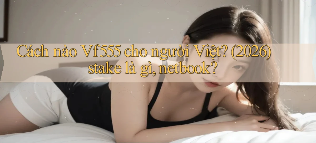 Cách nào Vf555 cho người Việt (2026) stake là gì, netbook