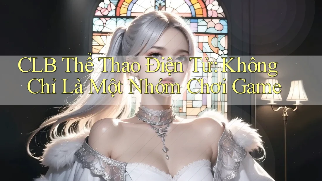 CLB Thể Thao Điện Tử: Không Chỉ Là Một Nhóm Chơi Game CLB Thể Thao Điện Tử: Không Chỉ Là Một Nhóm Chơi Game