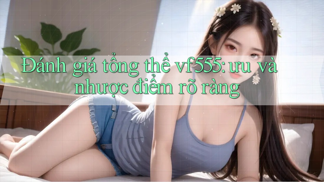 Đánh giá tổng thể vf555: ưu và nhược điểm rõ ràng Đánh giá tổng thể vf555: ưu và nhược điểm rõ ràng