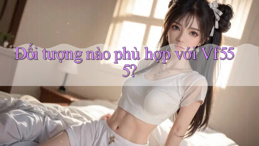 Đối tượng nào phù hợp với Vf555?