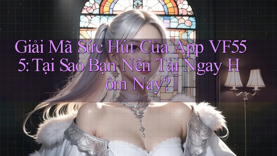 Giải Mã Sức Hút Của App VF555: Tại Sao Bạn Nên Tải Ngay Hôm Nay? Giải Mã Sức Hút Của App VF555: Tại Sao Bạn Nên Tải Ngay Hôm Nay?