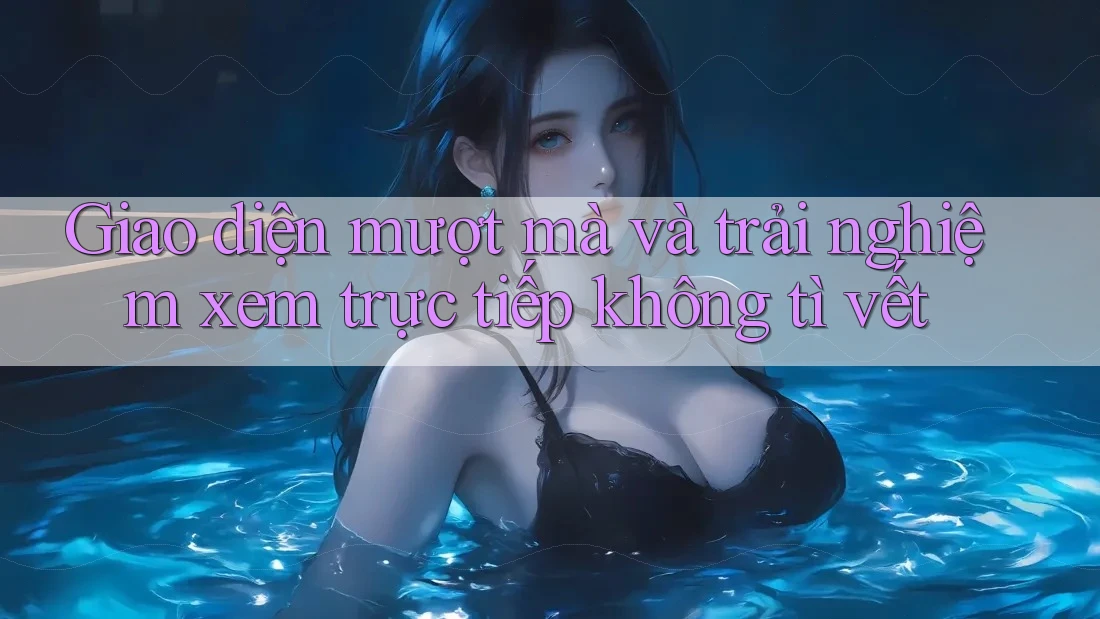 Giao diện mượt mà và trải nghiệm xem trực tiếp không tì vết Giao diện mượt mà và trải nghiệm xem trực tiếp không tì vết