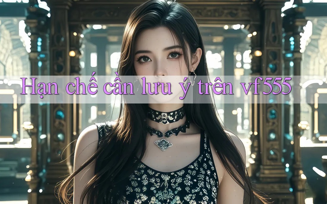 Hạn chế cần lưu ý trên vf555 Hạn chế cần lưu ý trên vf555