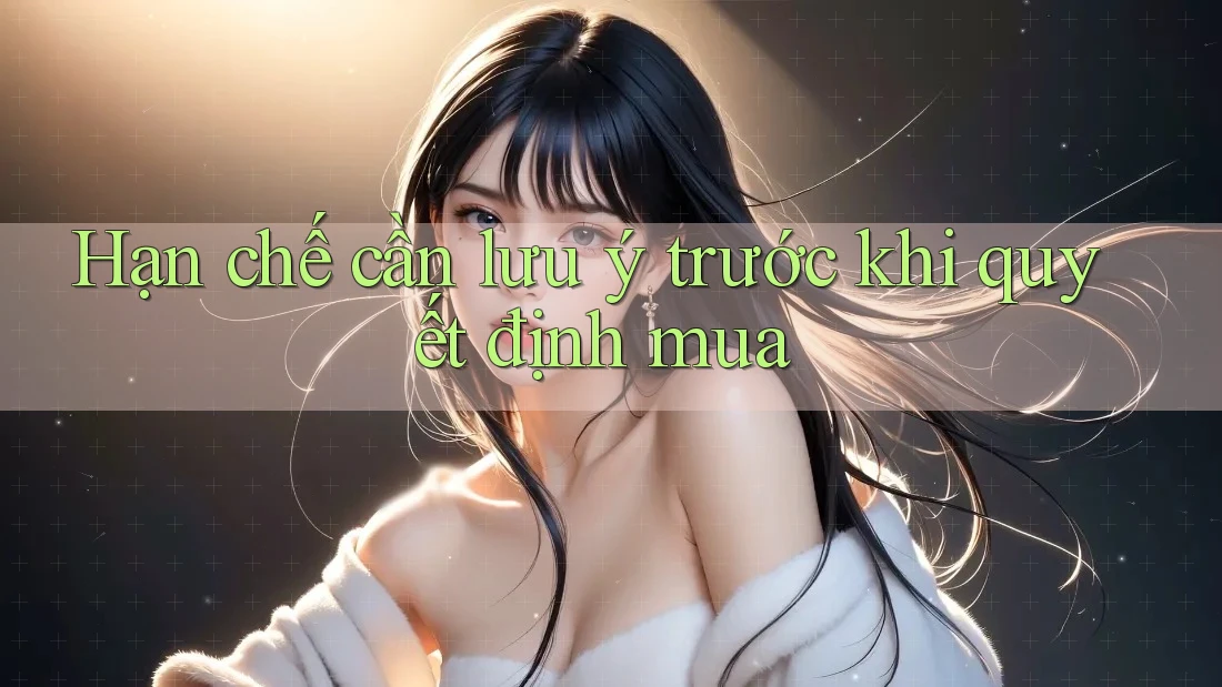 Hạn chế cần lưu ý trước khi quyết định mua Hạn chế cần lưu ý trước khi quyết định mua