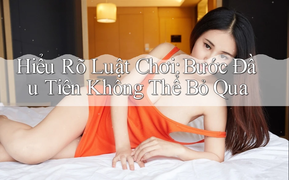 Hiểu rõ “luật chơi”: Bước đầu tiên không thể bỏ qua