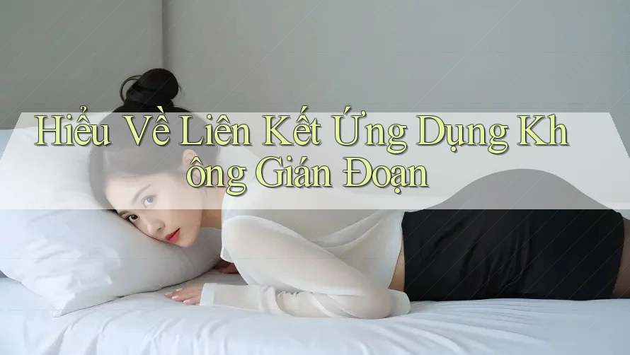 Hiểu Về Liên Kết Ứng Dụng Không Gián Đoạn Hiểu Về Liên Kết Ứng Dụng Không Gián Đoạn