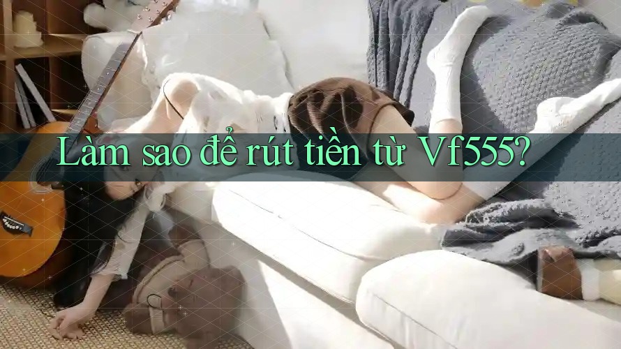 Làm sao để rút tiền từ Vf555? Làm sao để rút tiền từ Vf555?