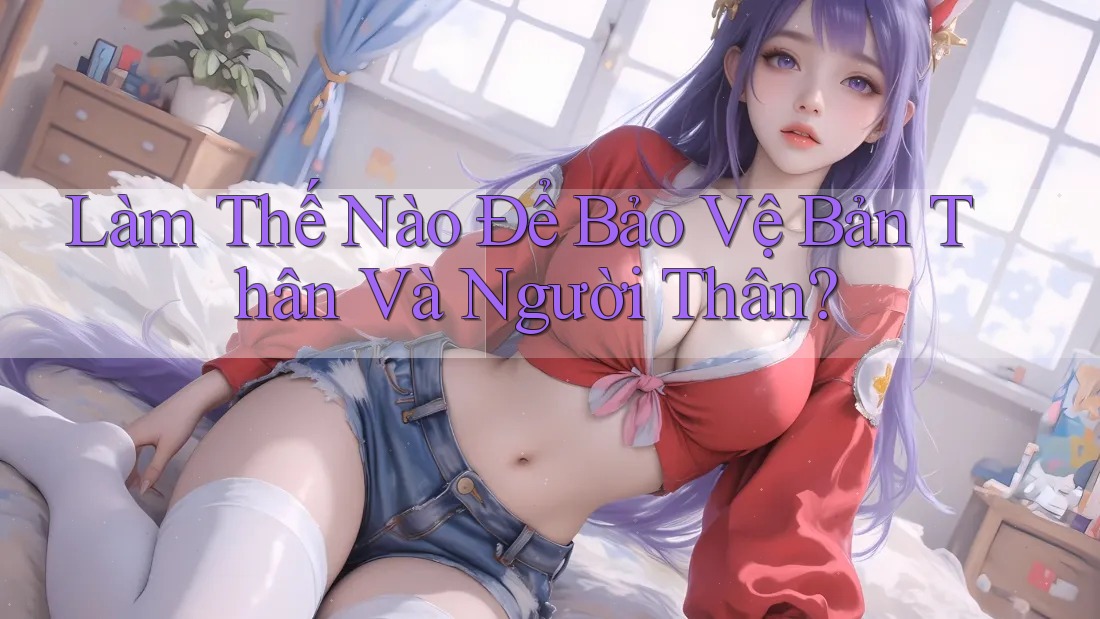 Làm Thế Nào Để Bảo Vệ Bản Thân Và Người Thân? Làm Thế Nào Để Bảo Vệ Bản Thân Và Người Thân?