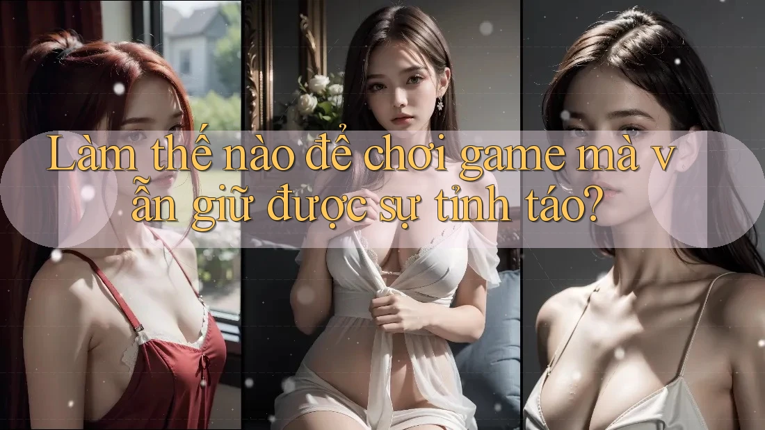 Làm thế nào để chơi game mà vẫn giữ được sự tỉnh táo? Làm thế nào để chơi game mà vẫn giữ được sự tỉnh táo?