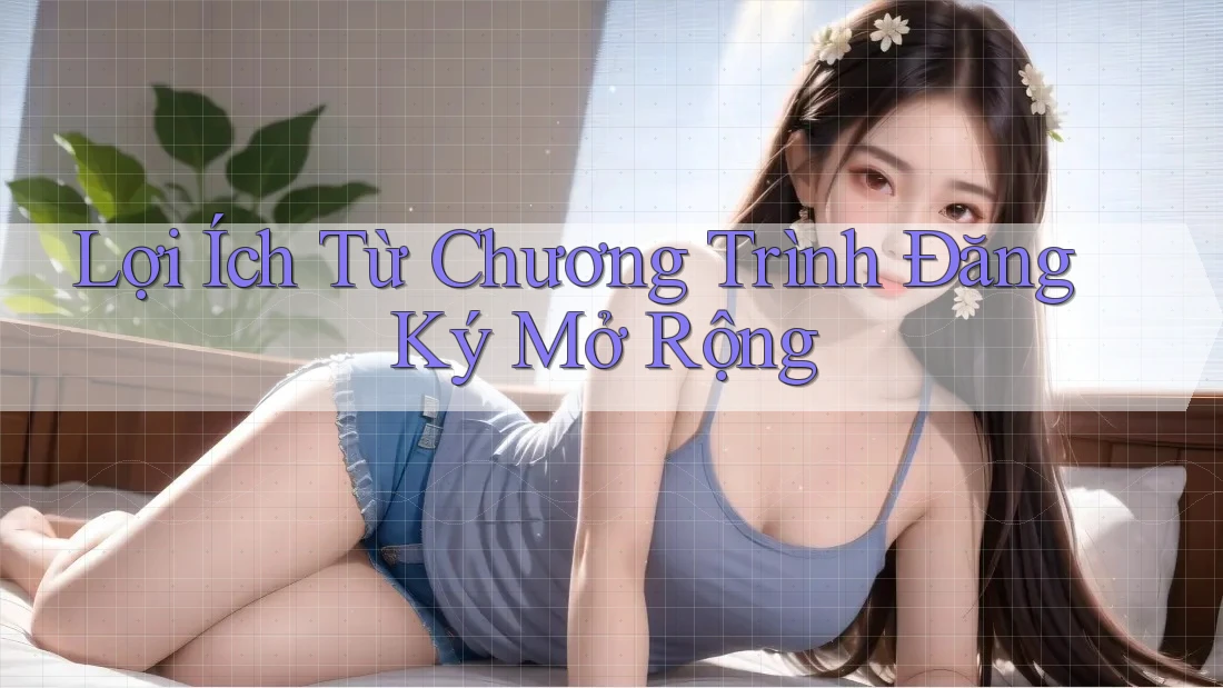 Lợi Ích Từ Chương Trình Đăng Ký Mở Rộng Lợi Ích Từ Chương Trình Đăng Ký Mở Rộng