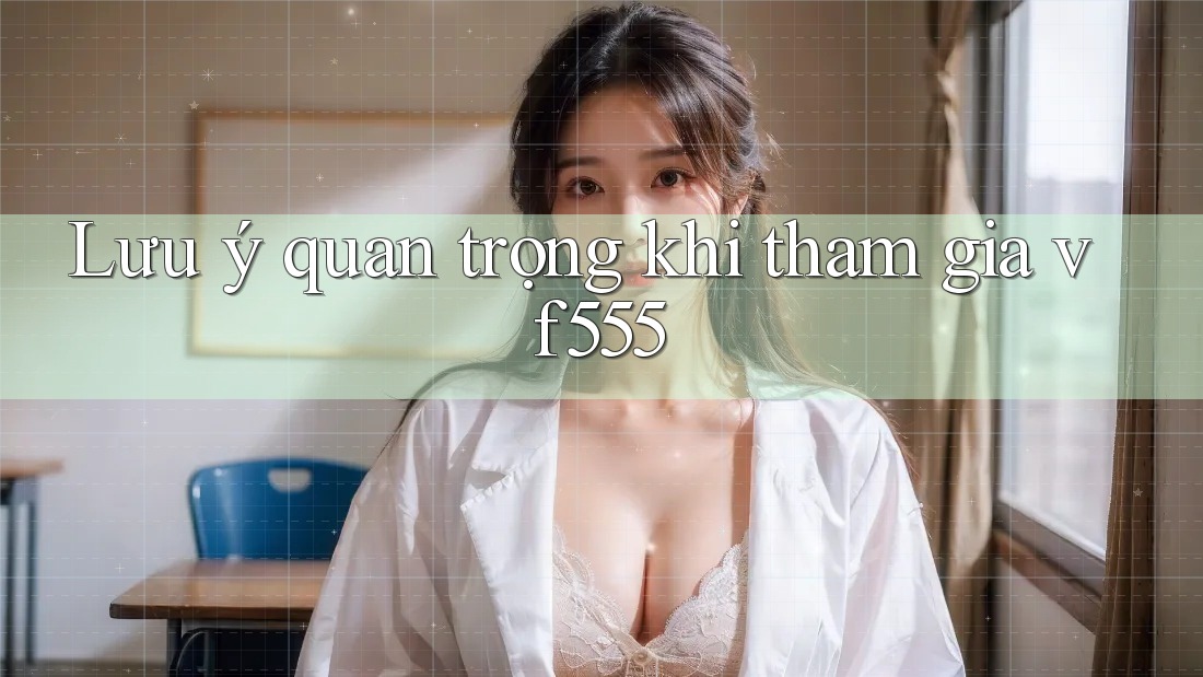 Lưu ý quan trọng khi tham gia vf555 Lưu ý quan trọng khi tham gia vf555