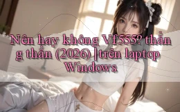 Nên hay không Vf555 thẳng thắn (2026) trên laptop Windows