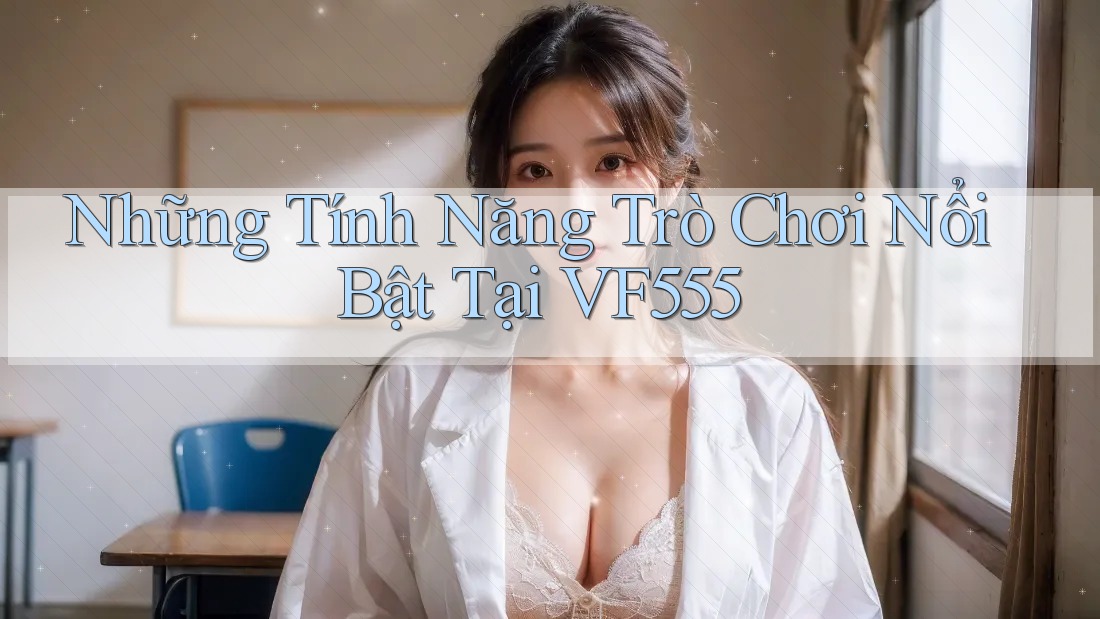 Những Tính Năng Trò Chơi Nổi Bật Tại VF555
