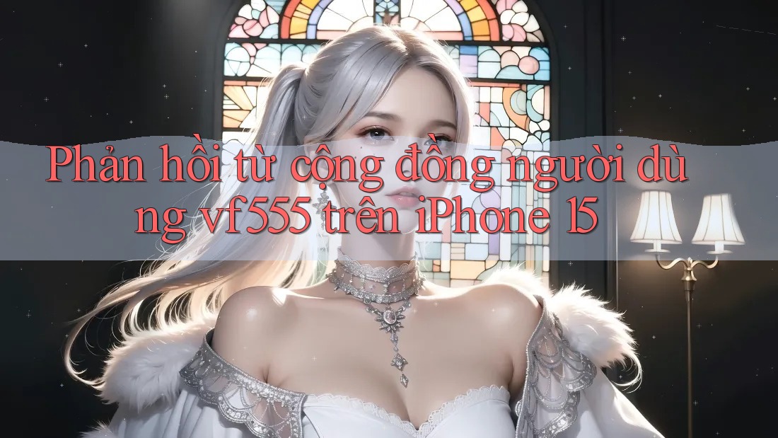 Phản hồi từ cộng đồng người dùng vf555 trên iPhone 15 Phản hồi từ cộng đồng người dùng vf555 trên iPhone 15