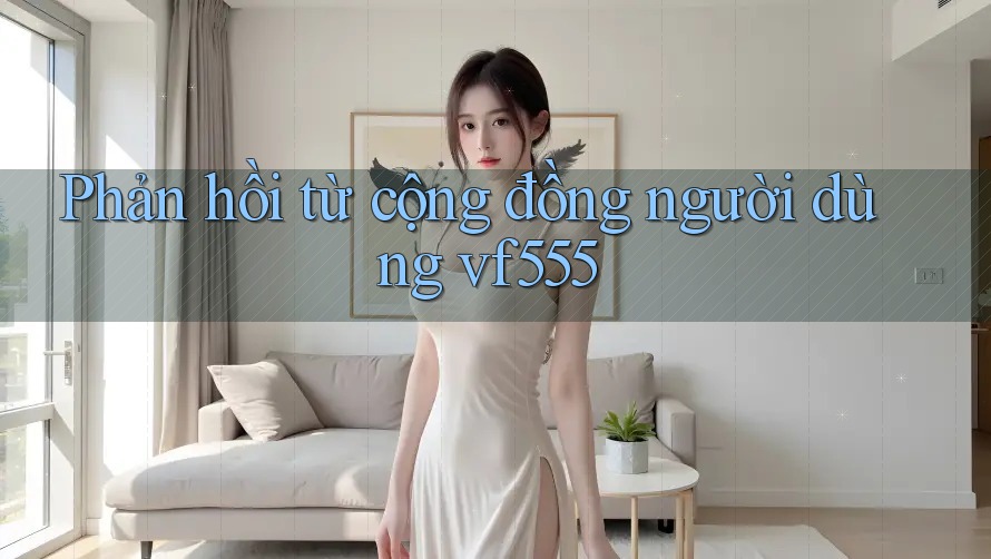 Phản hồi từ cộng đồng người dùng vf555 Phản hồi từ cộng đồng người dùng vf555