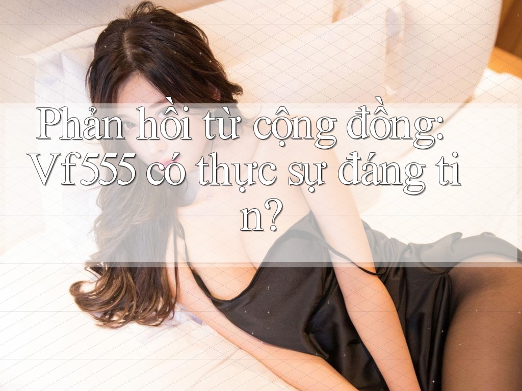 Phản hồi từ cộng đồng: Vf555 có thực sự đáng tin? Phản hồi từ cộng đồng: Vf555 có thực sự đáng tin?