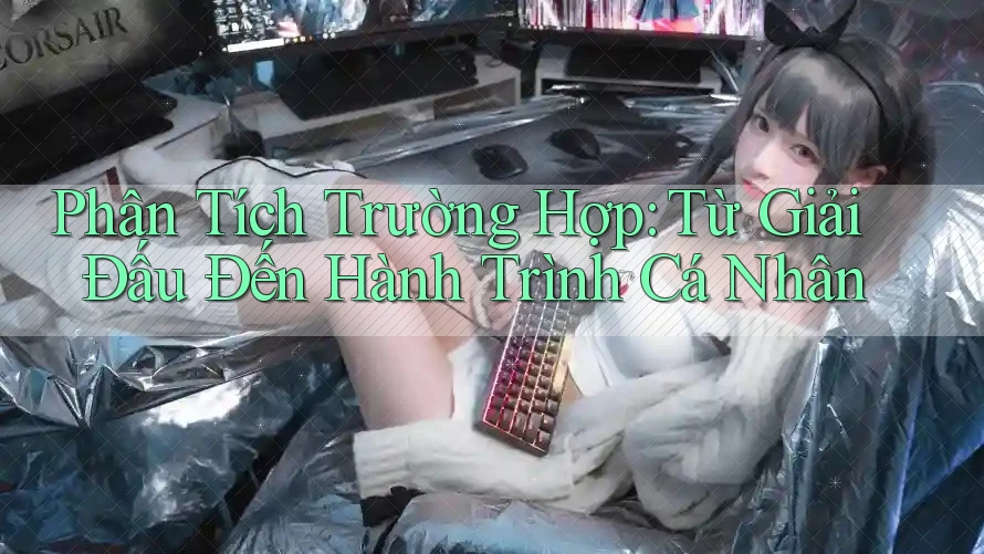 Phân Tích Trường Hợp: Từ Giải Đấu Đến Hành Trình Cá Nhân