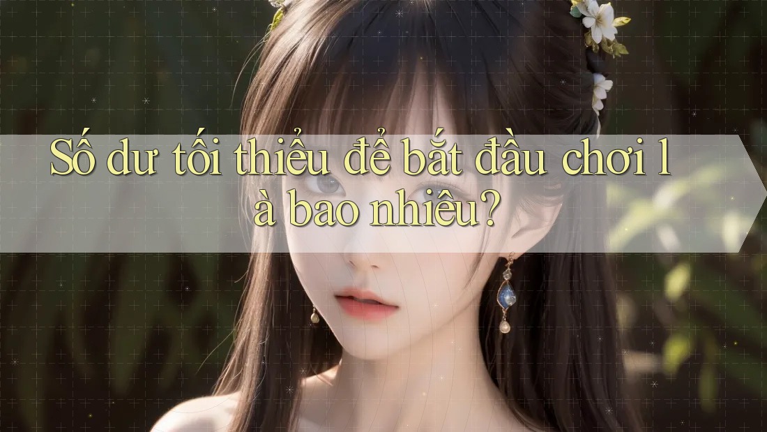 Số dư tối thiểu để bắt đầu chơi là bao nhiêu? Số dư tối thiểu để bắt đầu chơi là bao nhiêu?