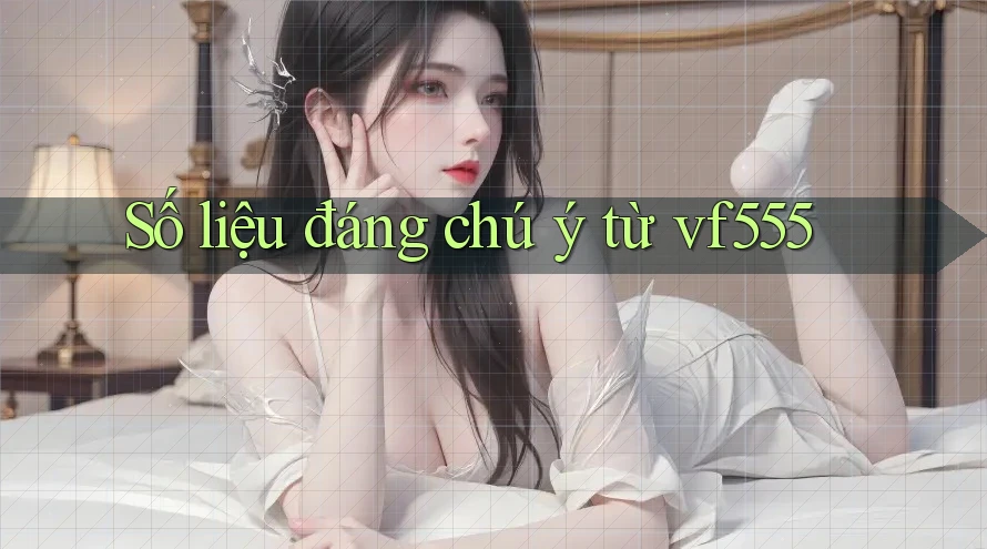 Số liệu đáng chú ý từ vf555 Số liệu đáng chú ý từ vf555