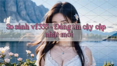 So sánh vf555   đáng tin cậy cập nhật mới