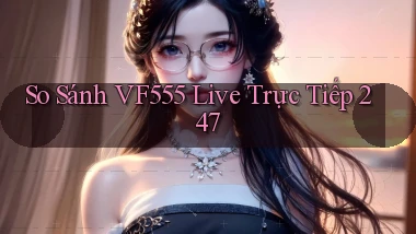 So sánh vf555 live trực tiếp 247