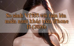 So sánh Vf555 với tiến lên miền nam khác trên iPhone 15 (2026)