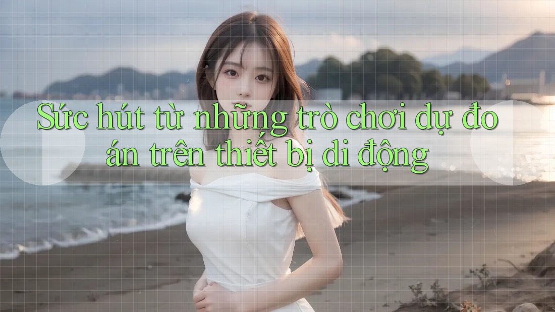 Sức hút từ những trò chơi dự đoán trên thiết bị di động Sức hút từ những trò chơi dự đoán trên thiết bị di động