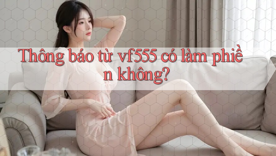 Thông báo từ vf555 có làm phiền không? Thông báo từ vf555 có làm phiền không?