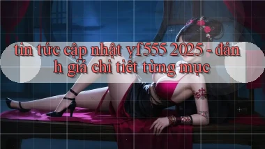 tin tức cập nhật vf555 2025   đánh giá chi tiết từng mục