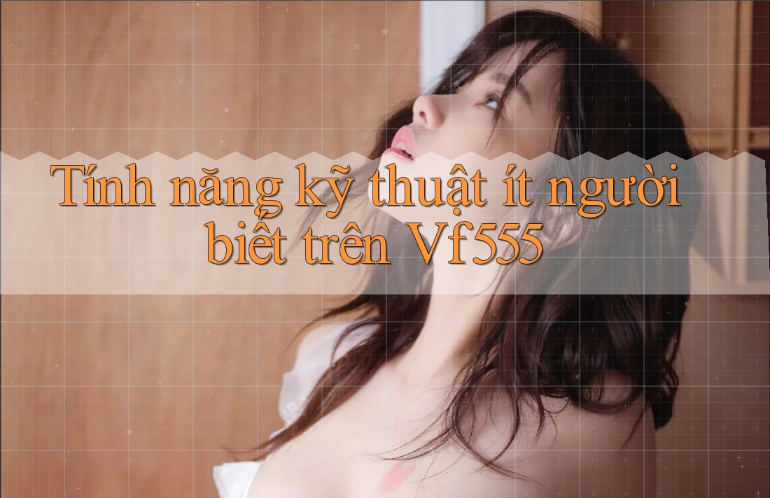 Tính năng kỹ thuật ít người biết trên Vf555 Tính năng kỹ thuật ít người biết trên Vf555