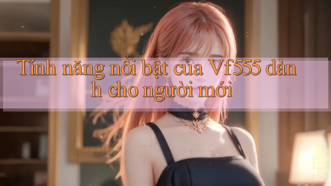 Tính năng nổi bật của Vf555 dành cho người mới Tính năng nổi bật của Vf555 dành cho người mới