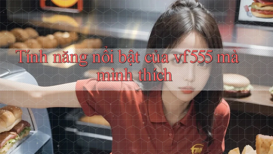Tính năng nổi bật của vf555 mà mình thích Tính năng nổi bật của vf555 mà mình thích