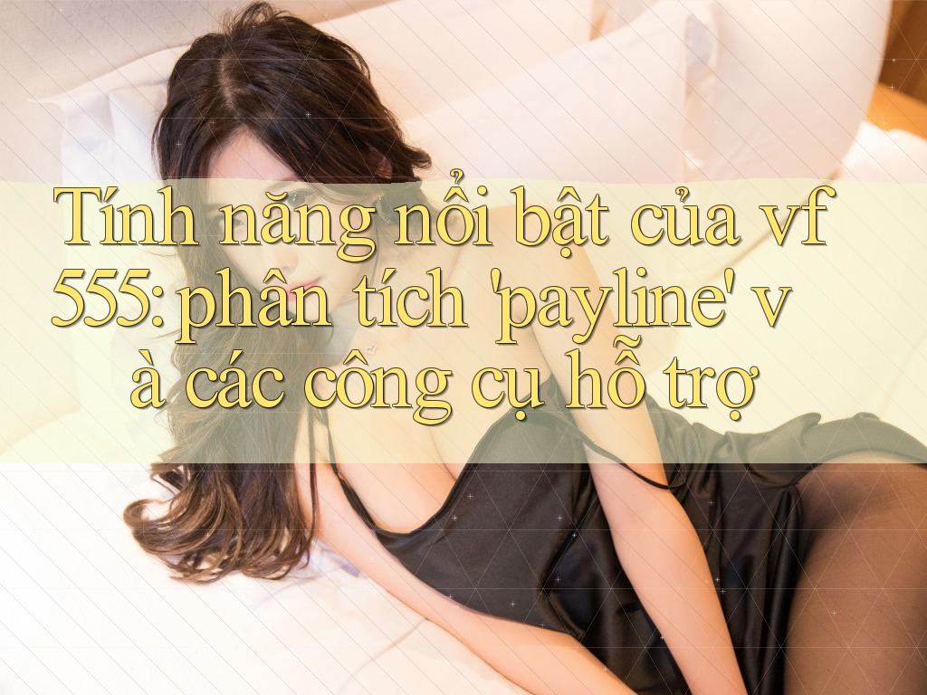 Tính năng nổi bật của vf555: phân tích 'payline' và các công cụ hỗ trợ Tính năng nổi bật của vf555: phân tích 'payline' và các công cụ hỗ trợ