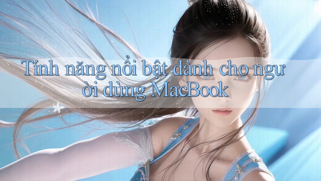 Tính năng nổi bật dành cho người dùng MacBook