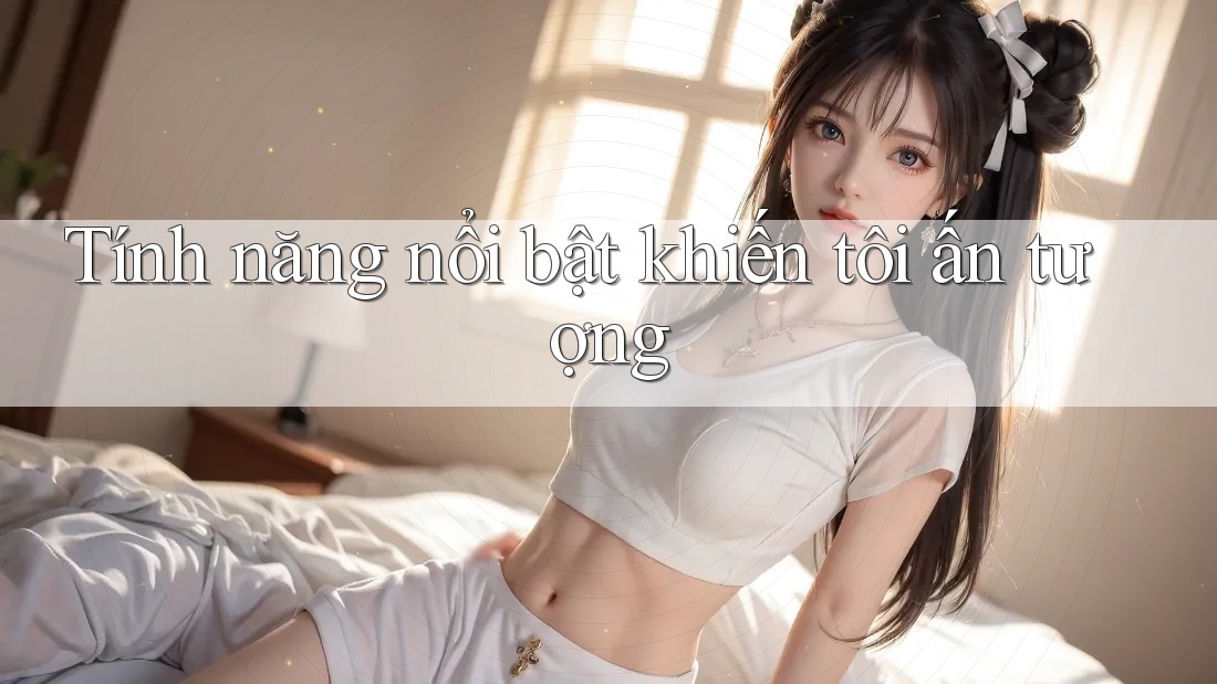 Tính năng nổi bật khiến tôi ấn tượng Tính năng nổi bật khiến tôi ấn tượng