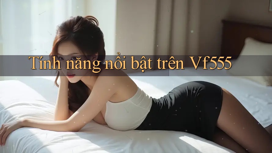 Tính năng nổi bật trên Vf555 Tính năng nổi bật trên Vf555