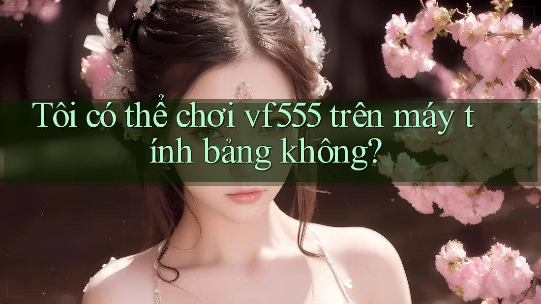 Tôi có thể chơi vf555 trên máy tính bảng không? Tôi có thể chơi vf555 trên máy tính bảng không?