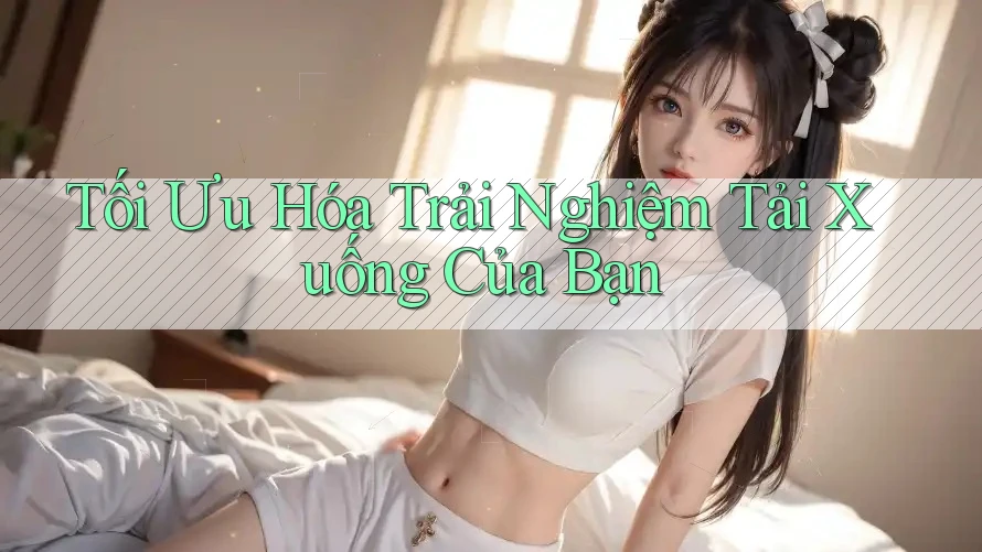 Tối Ưu Hóa Trải Nghiệm Tải Xuống Của Bạn Tối Ưu Hóa Trải Nghiệm Tải Xuống Của Bạn