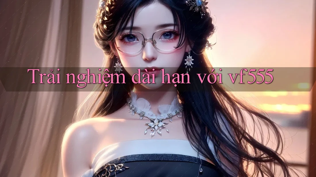 Trải nghiệm dài hạn với vf555 Trải nghiệm dài hạn với vf555