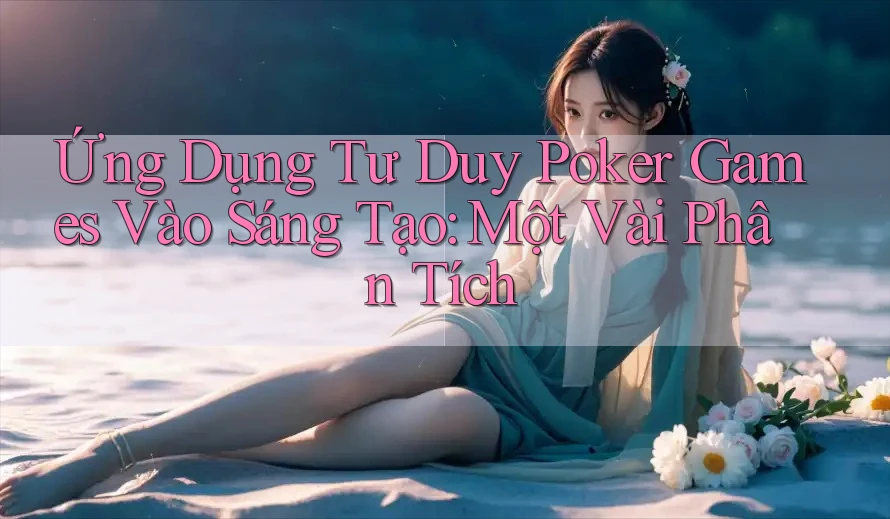 Ứng Dụng Tư Duy Poker Games Vào Sáng Tạo: Một Vài Phân Tích Ứng Dụng Tư Duy Poker Games Vào Sáng Tạo: Một Vài Phân Tích