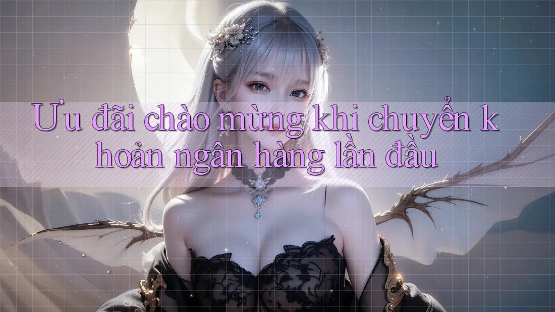 Ưu đãi chào mừng khi chuyển khoản ngân hàng lần đầu Ưu đãi chào mừng khi chuyển khoản ngân hàng lần đầu