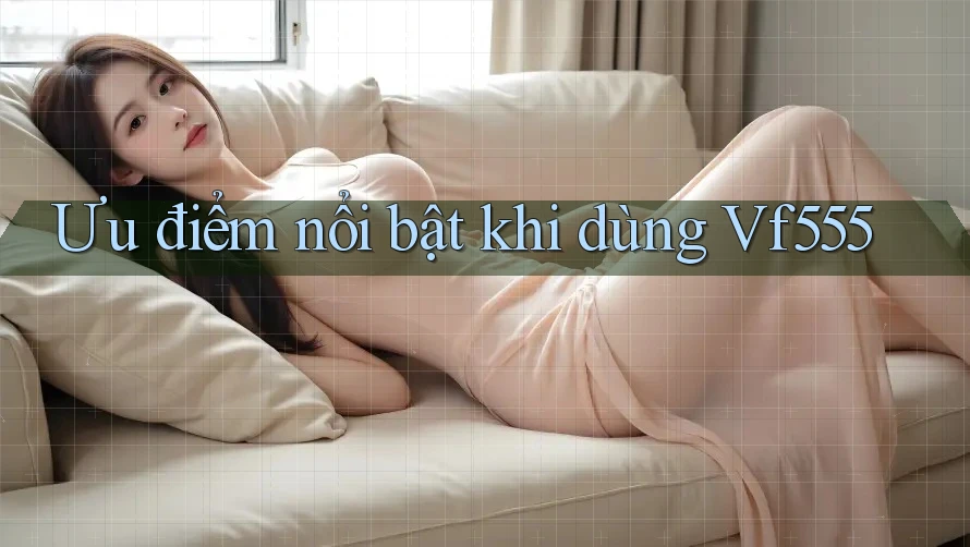 Ưu điểm nổi bật khi dùng Vf555