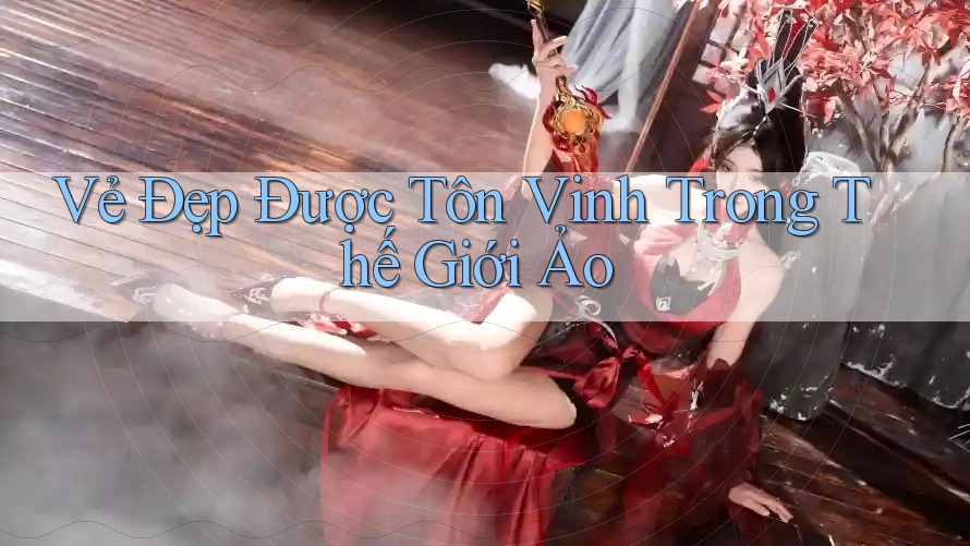 Vẻ Đẹp Được Tôn Vinh Trong Thế Giới Ảo Vẻ Đẹp Được Tôn Vinh Trong Thế Giới Ảo