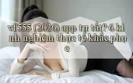 vf555 (2026) app tự tắt 6 kinh nghiệm thực tế khắc phục